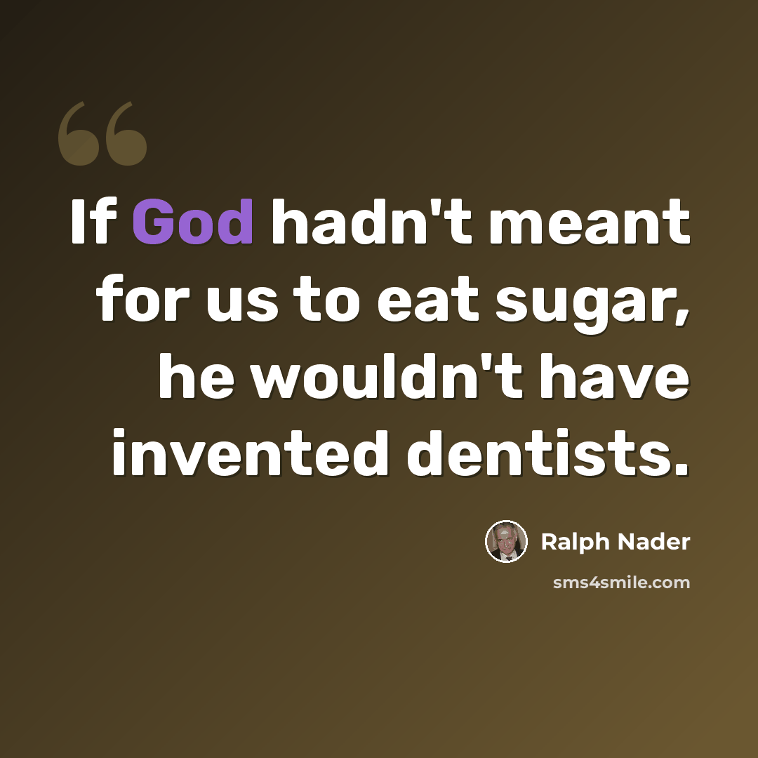 “If God hadn't meant for us to eat sugar, he wouldn't have invented dentists.” quote by Ralph Nader