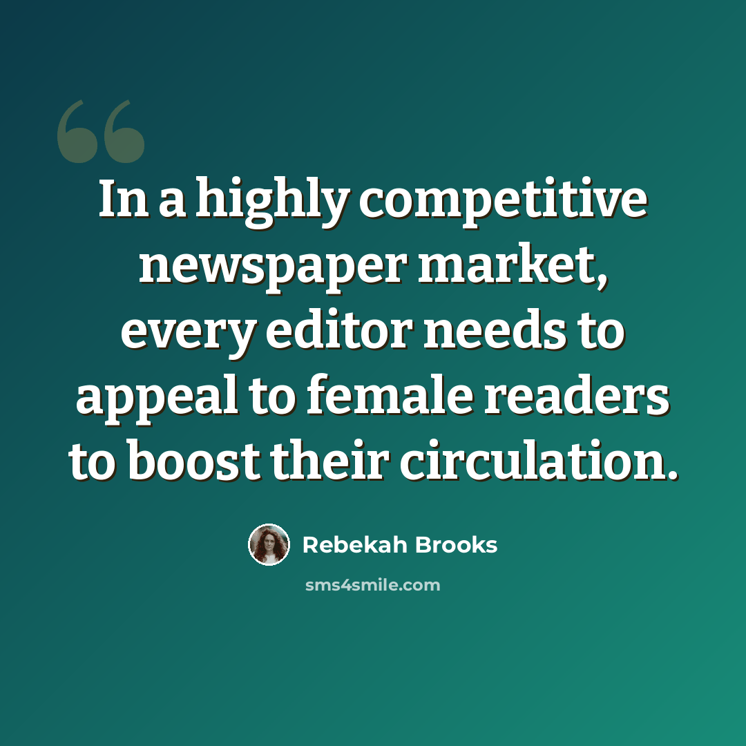 “In a highly competitive newspaper market, every editor needs to appeal to female readers to boost their circulation.” quote by Rebekah Brooks