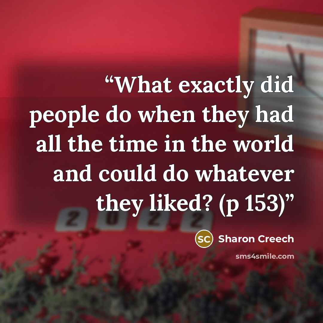 “What exactly did people do when they had all the time in the world and could do whatever they liked? (p 153)” quote by Sharon Creech