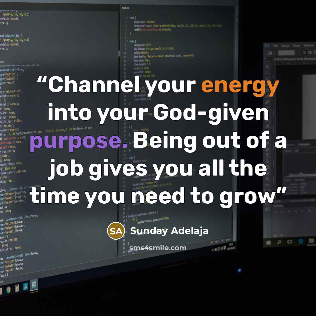 “Channel your energy into your God-given purpose. Being out of a job gives you all the time you need to grow” quote by Sunday Adelaja