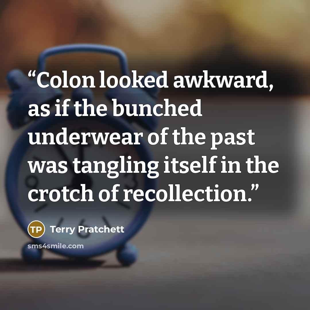 “Colon looked awkward, as if the bunched underwear of the past was tangling itself in the crotch of recollection.” quote by Terry Pratchett