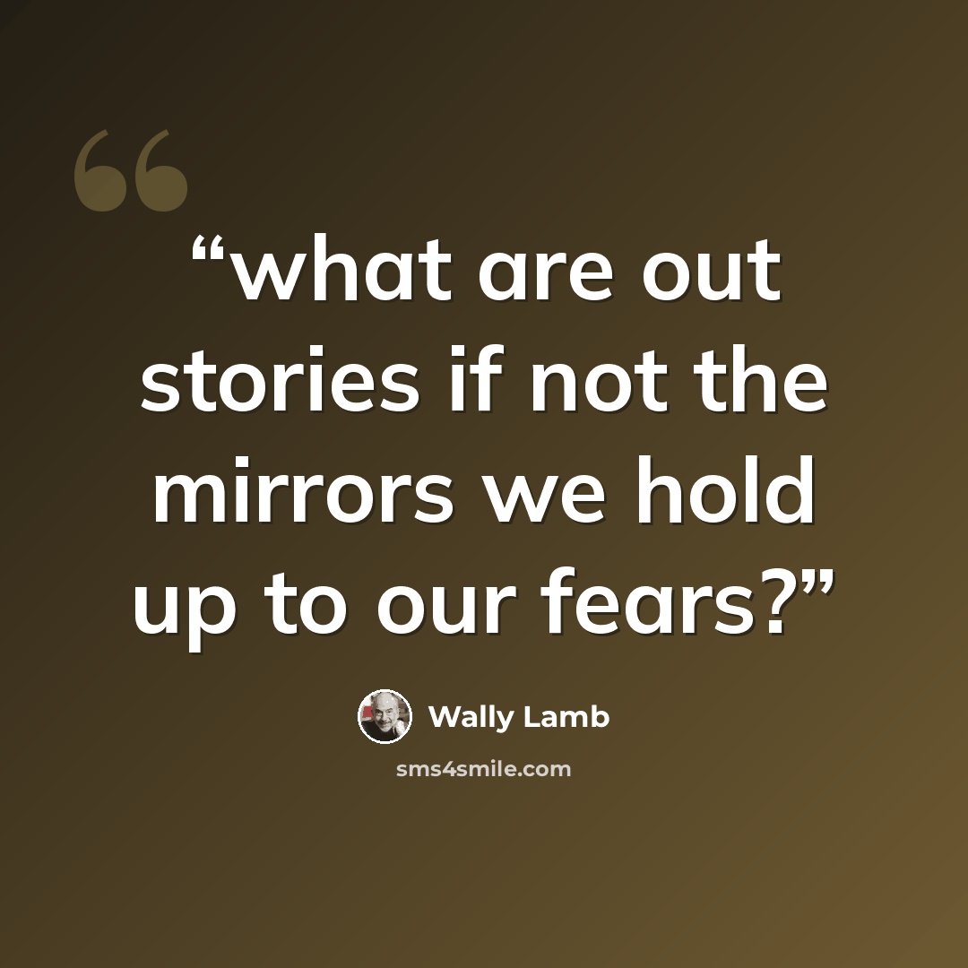 “what are out stories if not the mirrors we hold up to our fears?” quote by Wally Lamb