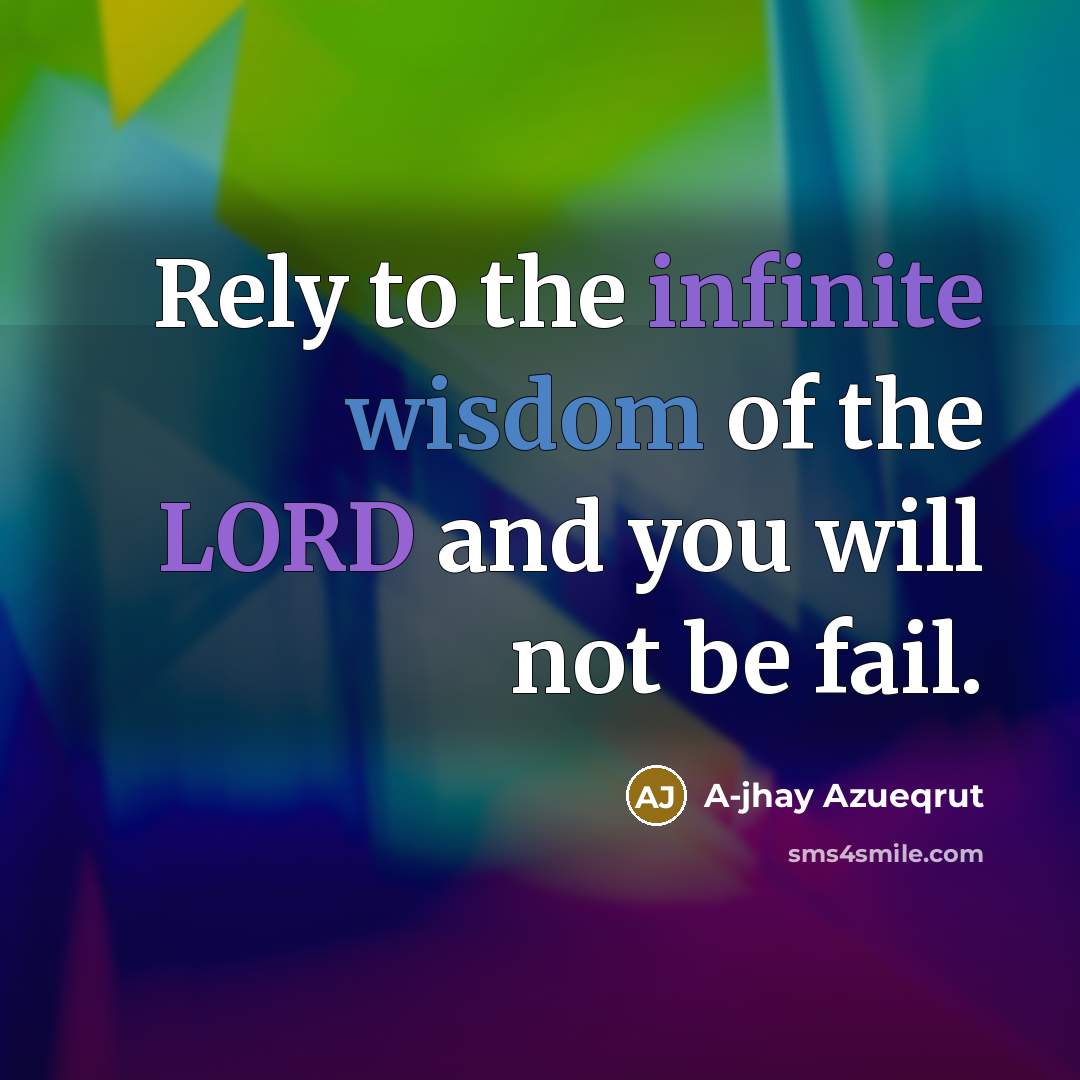 “Rely to the infinite wisdom of the LORD and you will not be fail.” quote by A-jhay Azueqrut