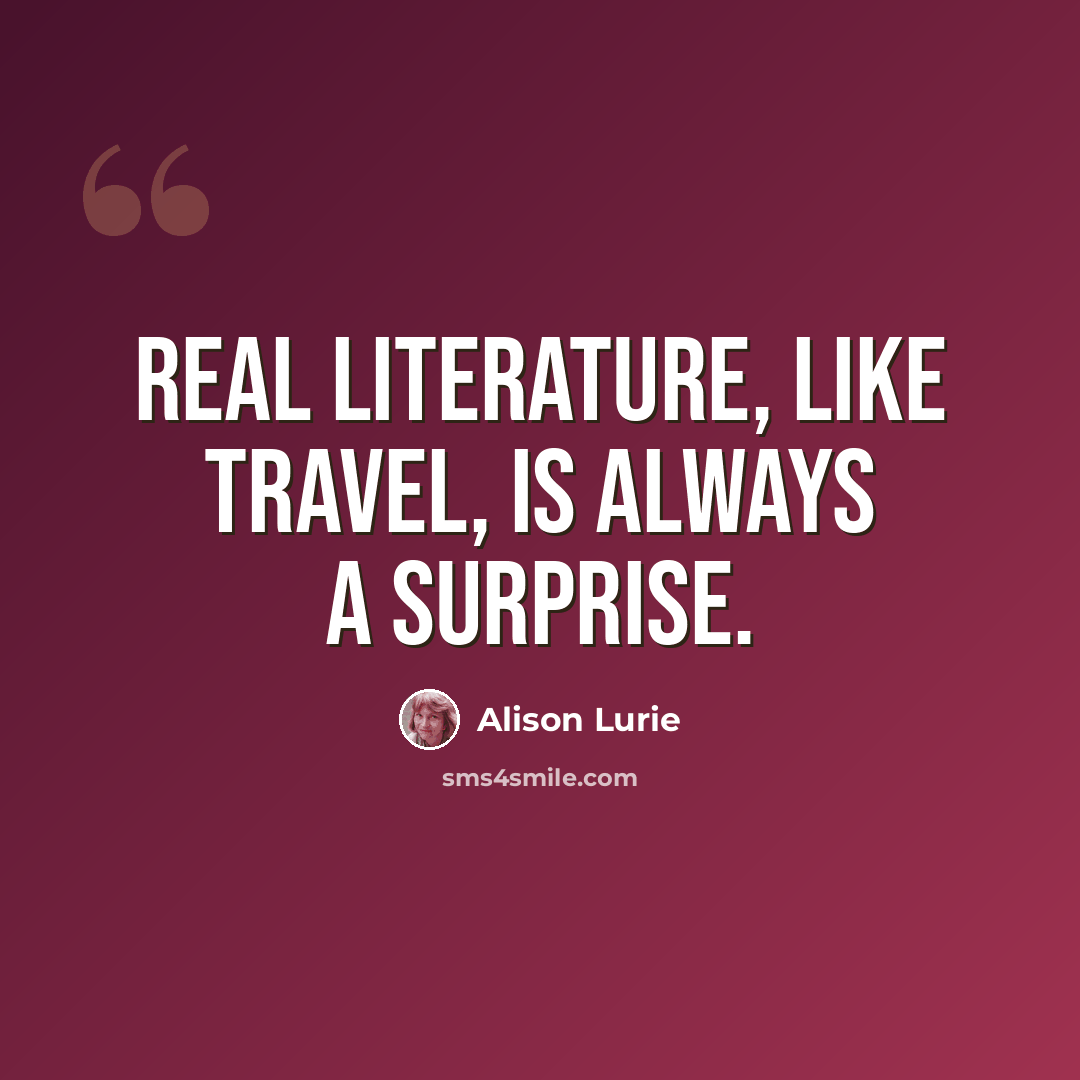 “Real literature, like travel, is always a surprise.” quote by Alison Lurie