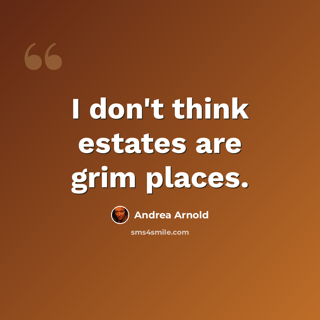 “I don't think estates are grim places.” quote by Andrea Arnold