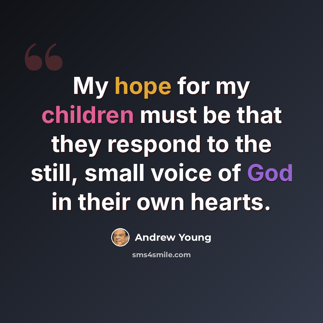 “My hope for my children must be that they respond to the still, small voice of God in their own hearts.” quote by Andrew Young
