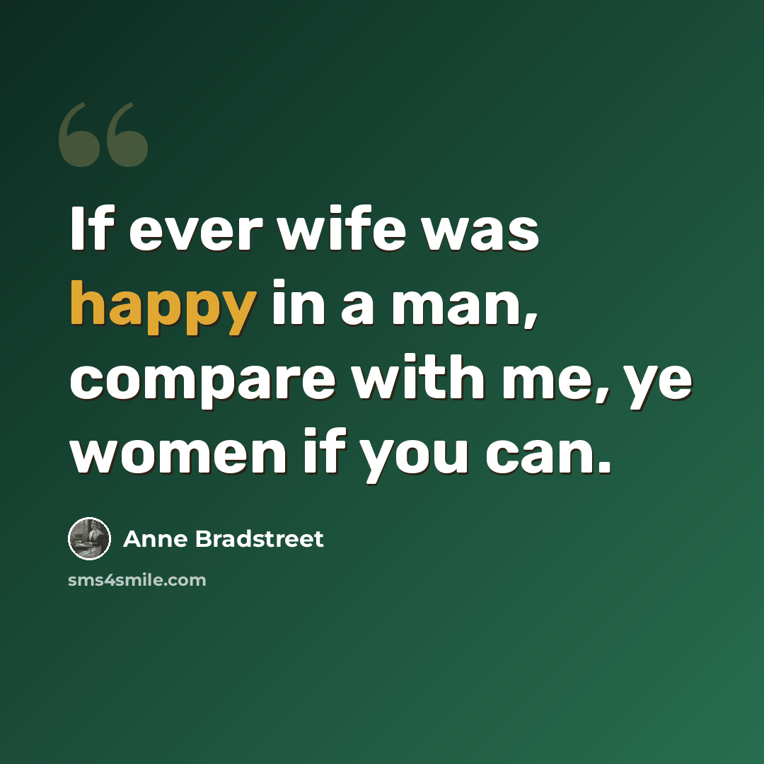 “If ever wife was happy in a man, compare with me, ye women if you can.” quote by Anne Bradstreet