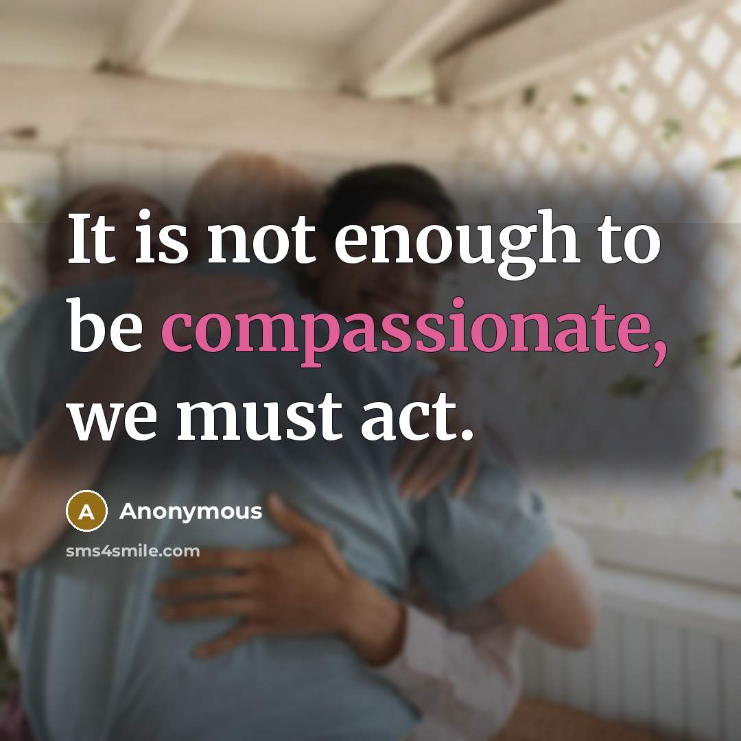 “It is not enough to be compassionate, we must act.” quote by Anonymous