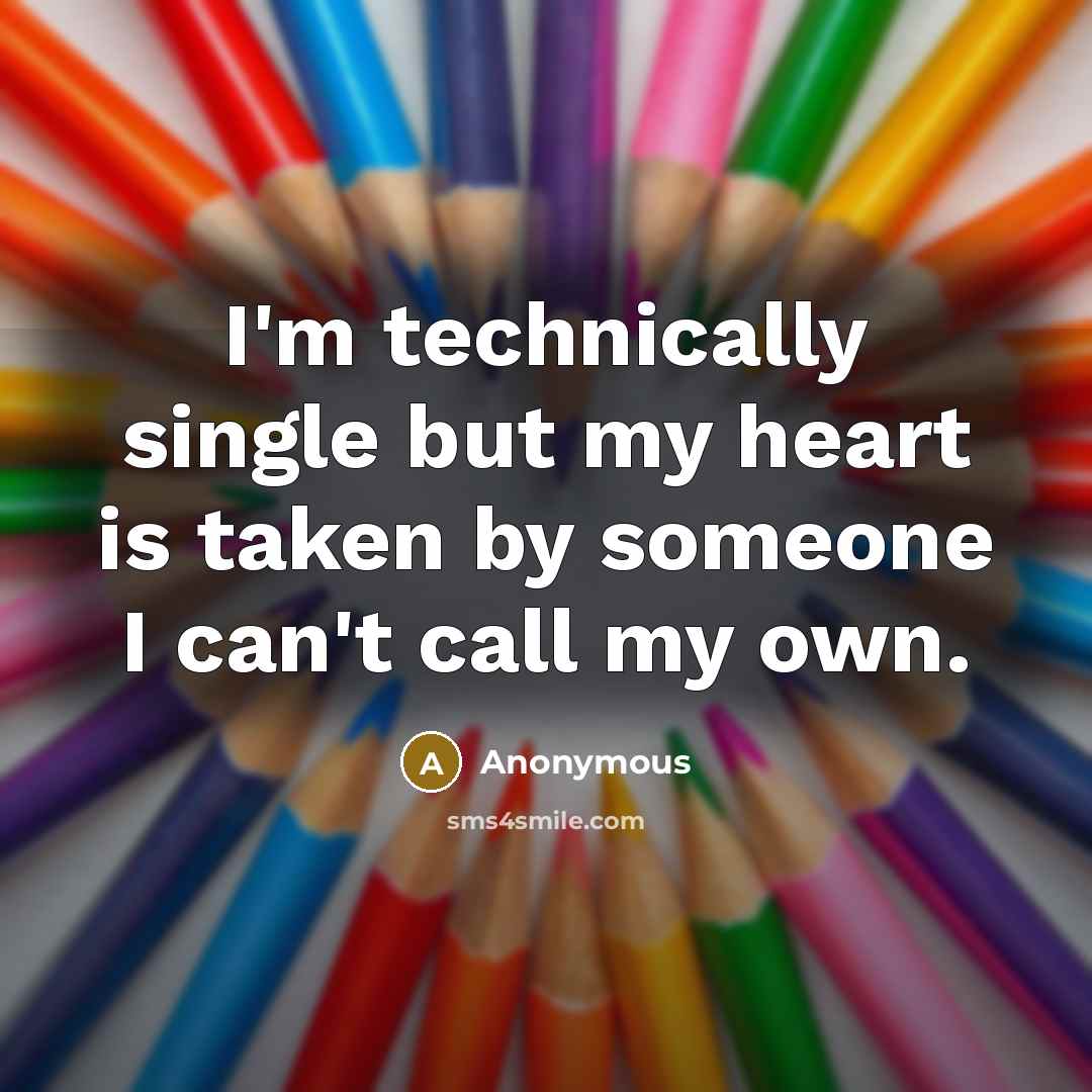 “I'm technically single but my heart is taken by someone I can't call my own.” quote by Anonymous