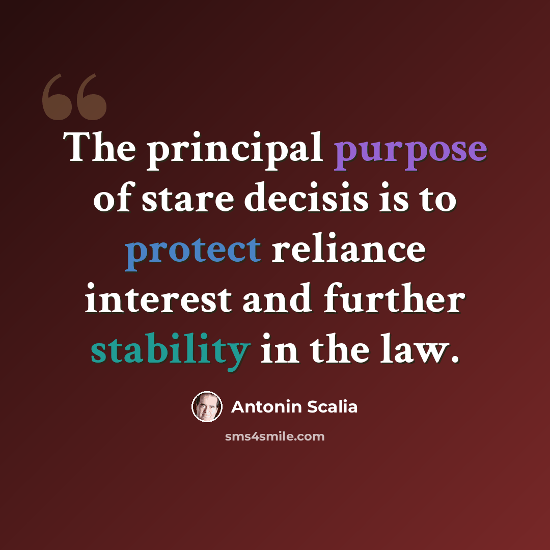 “The principal purpose of stare decisis is to protect reliance interest and further stability in the law.” quote by Antonin Scalia