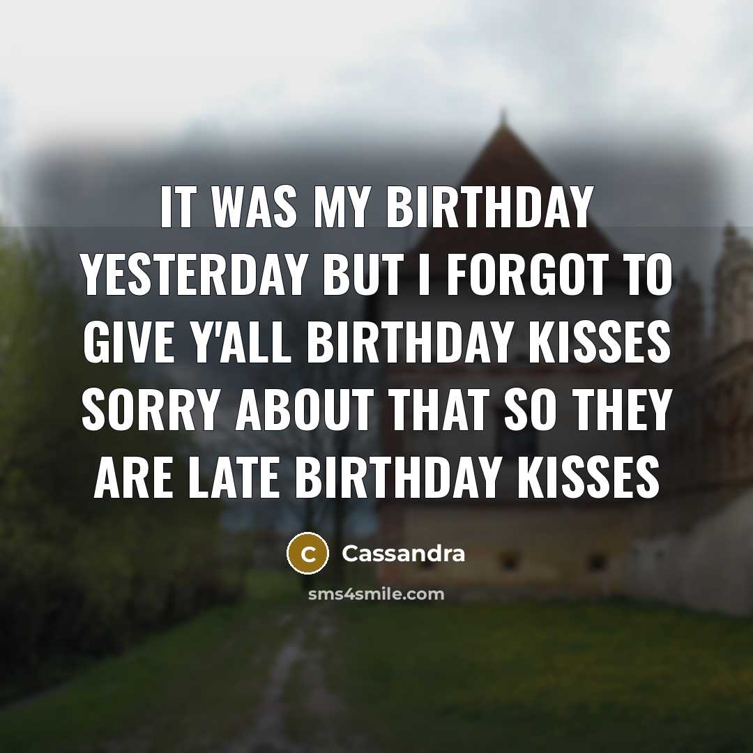 “It was my birthday yesterday but I forgot to give y'all birthday kisses sorry about that so they are late birthday kisses” quote by Cassandra