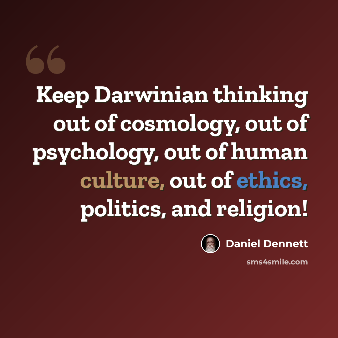 “Keep Darwinian thinking out of cosmology, out of psychology, out of human culture, out of ethics, politics, and religion!” quote by Daniel Dennett
