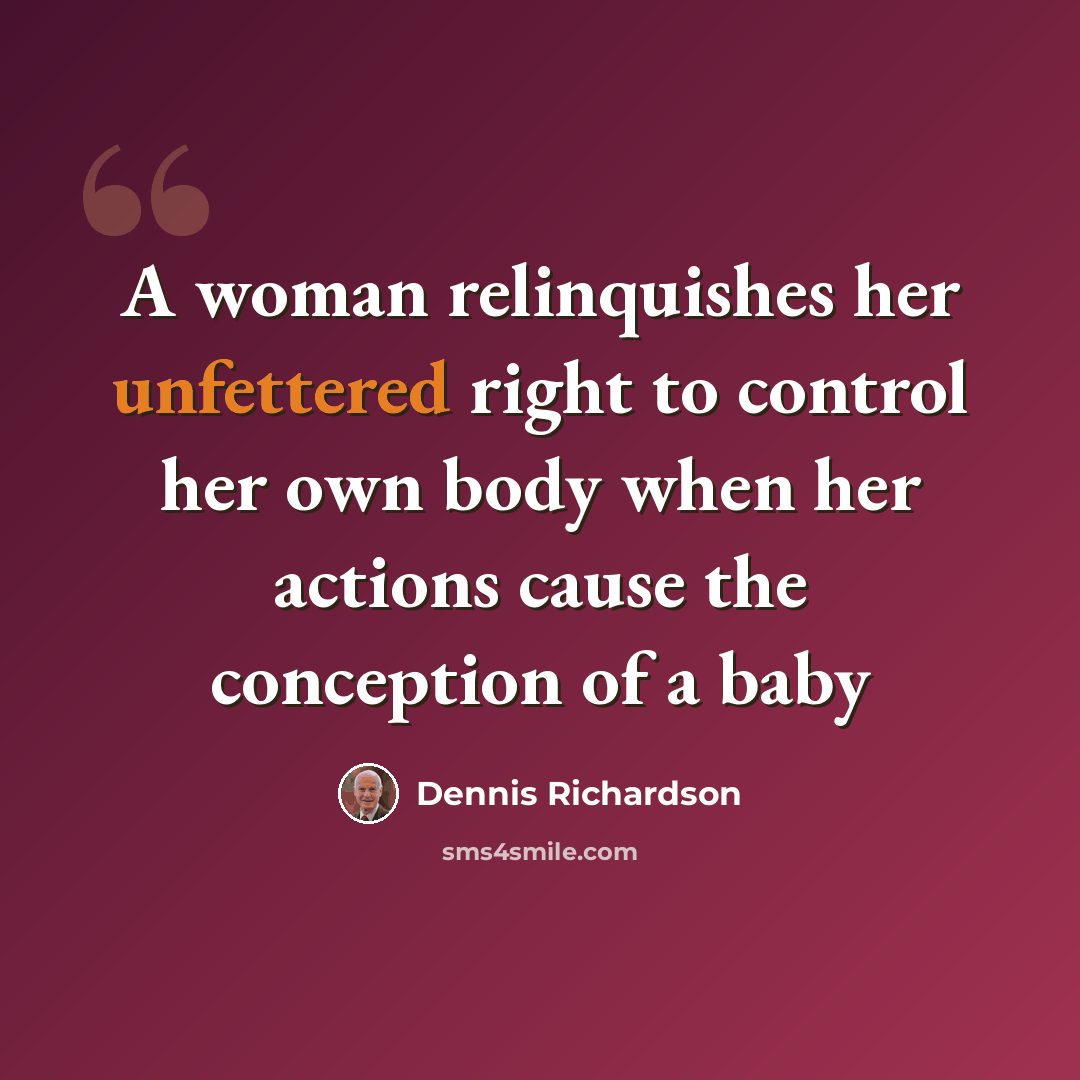 “A woman relinquishes her unfettered right to control her own body when her actions cause the conception of a baby” quote by Dennis Richardson