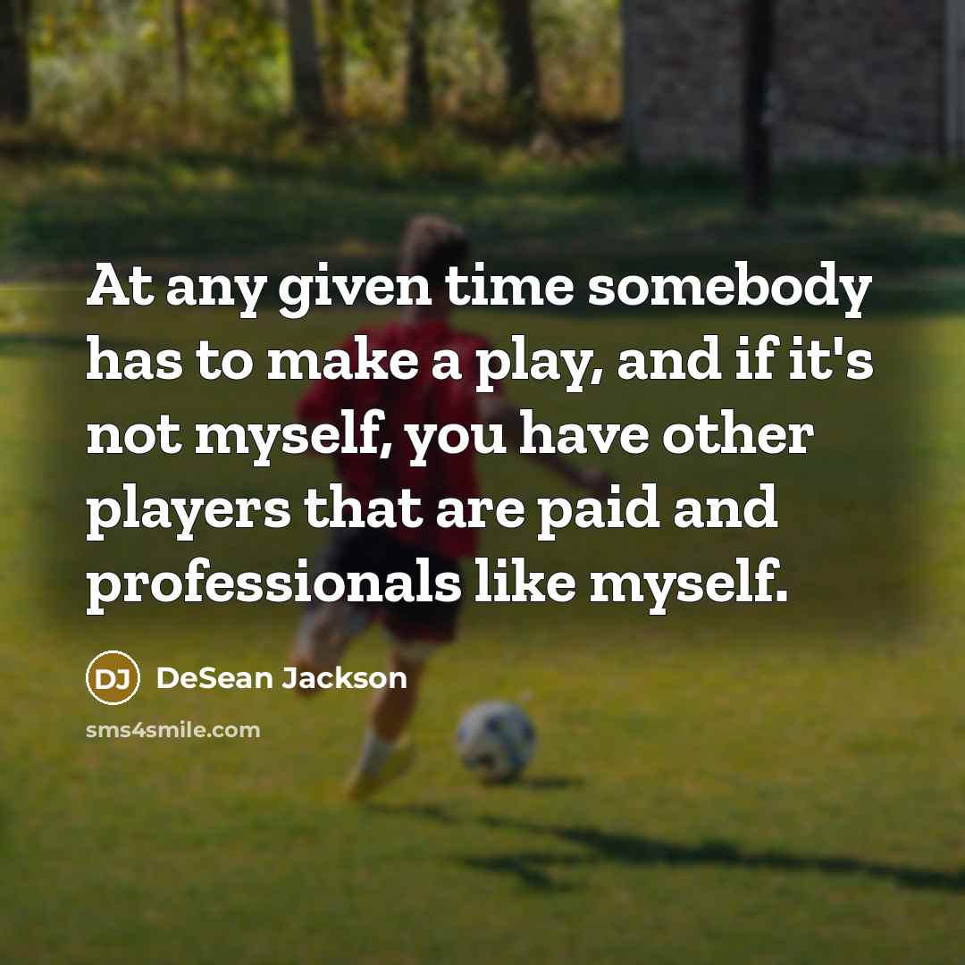 “At any given time somebody has to make a play, and if it's not myself, you have other players that are paid and professionals like myself.” quote by DeSean Jackson