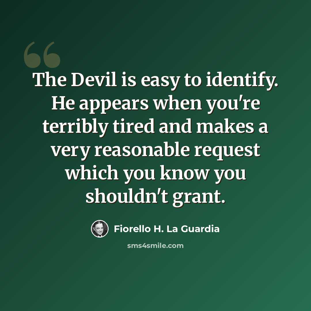 “The Devil is easy to identify. He appears when you're terribly tired and makes a very reasonable request which you know you shouldn't grant.” quote by Fiorello H. La Guardia