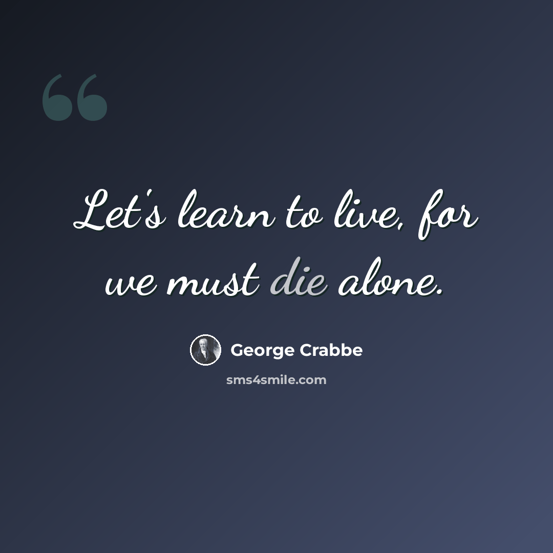 “Let's learn to live, for we must die alone.” quote by George Crabbe