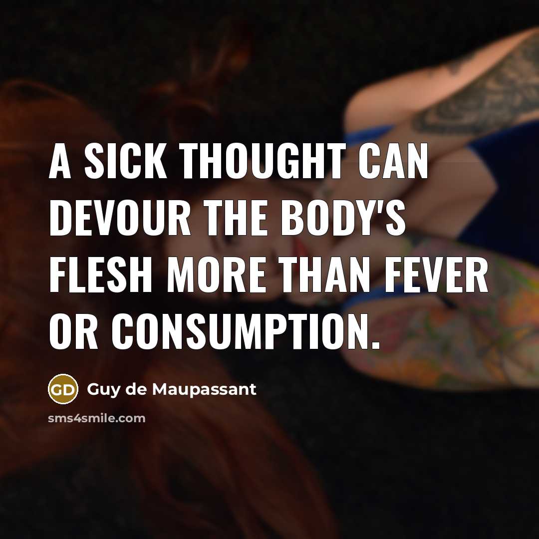 “A sick thought can devour the body's flesh more than fever or consumption.” quote by Guy de Maupassant