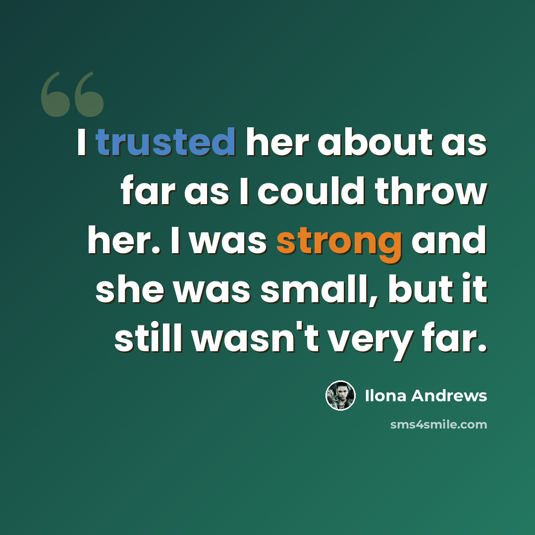 “I trusted her about as far as I could throw her. I was strong and she was small, but it still wasn't very far.” quote by Ilona Andrews