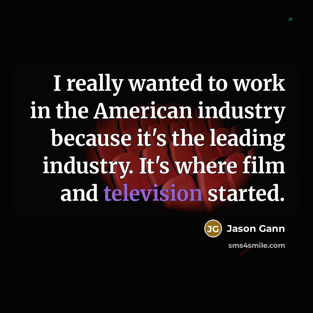 “I really wanted to work in the American industry because it's the leading industry. It's where film and television started.” quote by Jason Gann