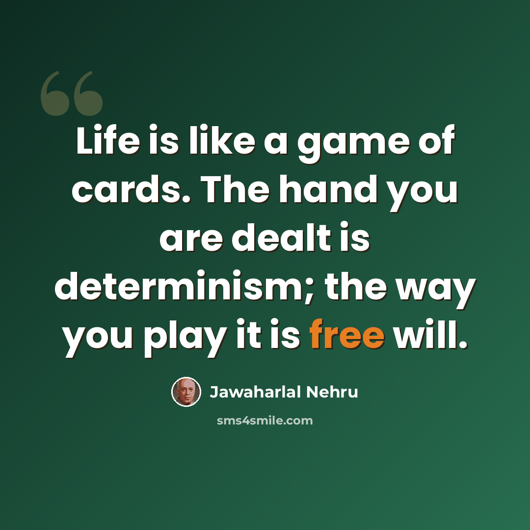 “Life is like a game of cards. The hand you are dealt is determinism; the way you play it is free will.” quote by Jawaharlal Nehru