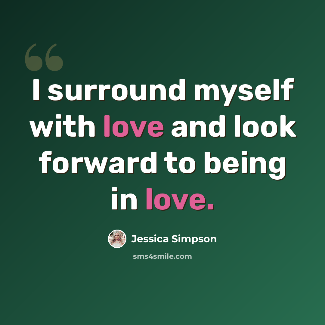 “I surround myself with love and look forward to being in love.” quote by Jessica Simpson