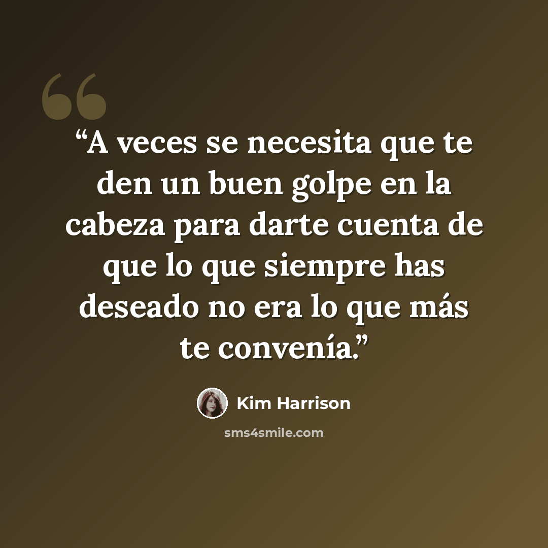 “A veces se necesita que te den un buen golpe en la cabeza para darte cuenta de que lo que siempre has deseado no era lo que más te convenía.” quote by Kim Harrison