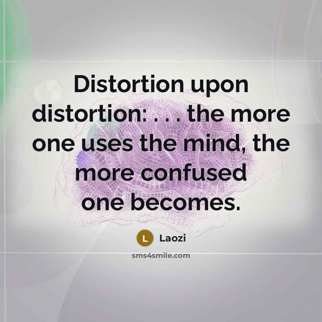 “Distortion upon distortion: . . . the more one uses the mind, the more confused one becomes.” quote by Laozi