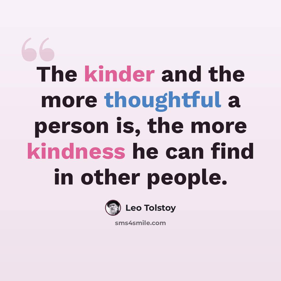 “The kinder and the more thoughtful a person is, the more kindness he can find in other people.” quote by Leo Tolstoy