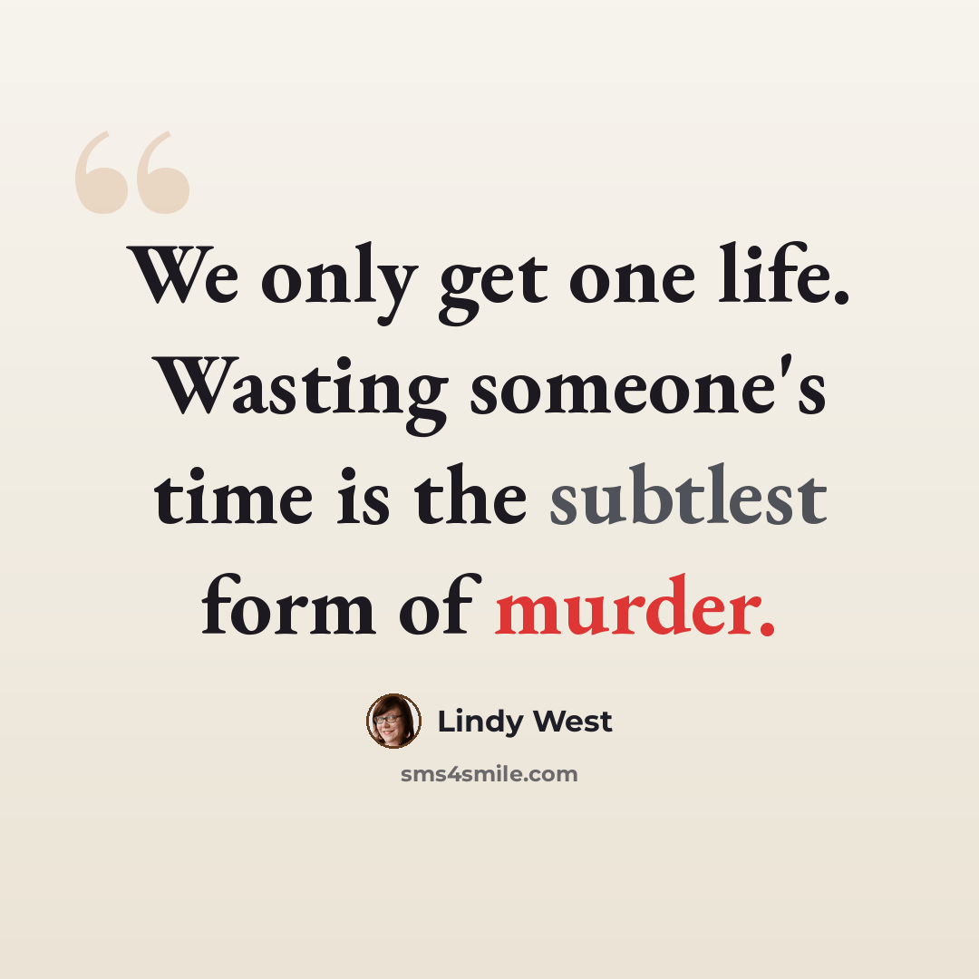 “We only get one life. Wasting someone's time is the subtlest form of murder.” quote by Lindy West