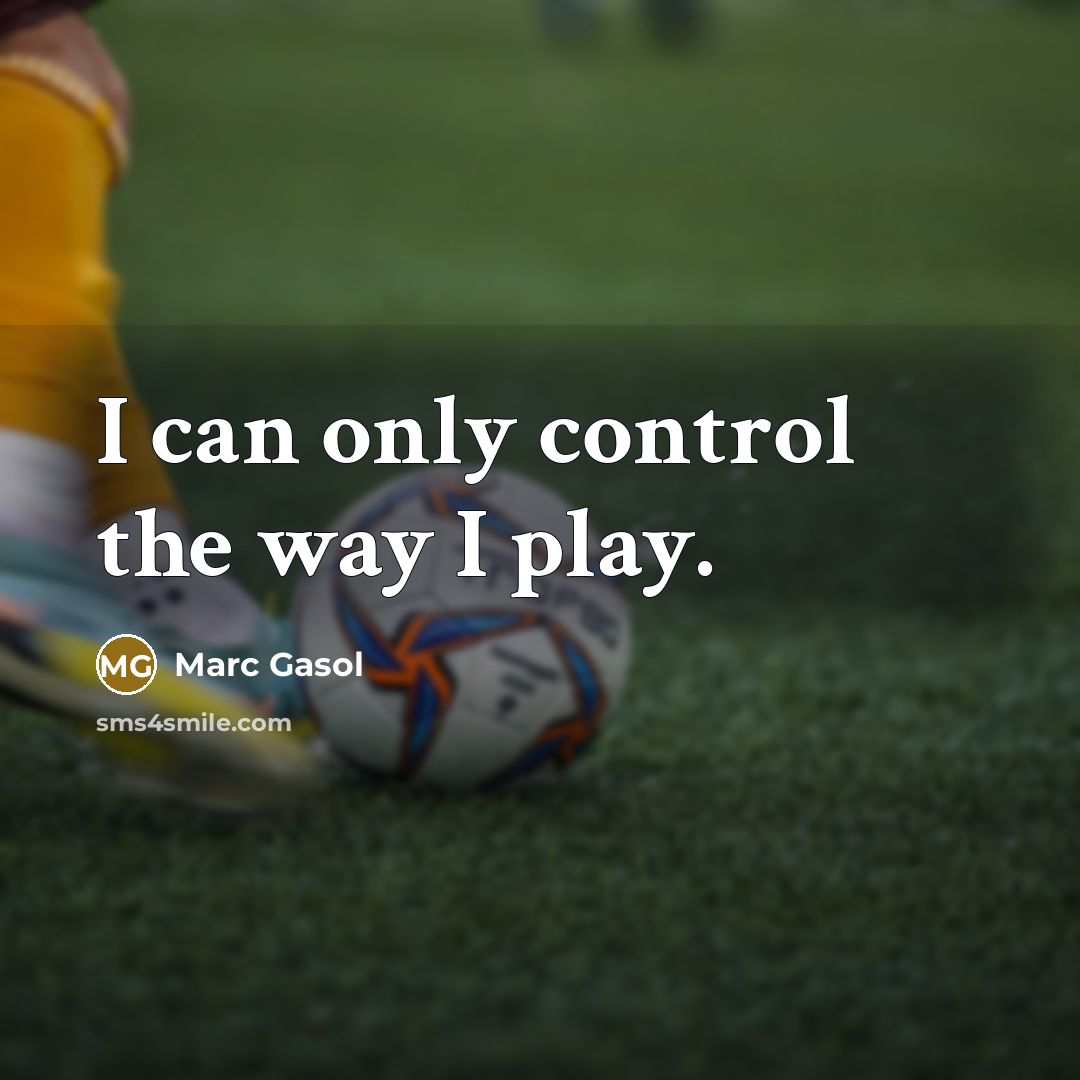 “I can only control the way I play.” quote by Marc Gasol