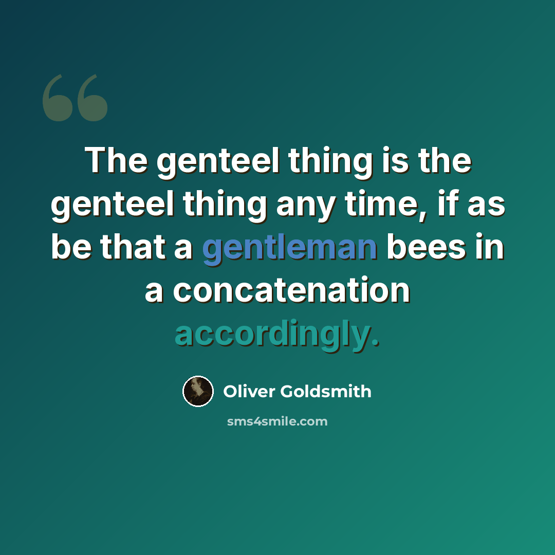 “The genteel thing is the genteel thing any time, if as be that a gentleman bees in a concatenation accordingly.” quote by Oliver Goldsmith