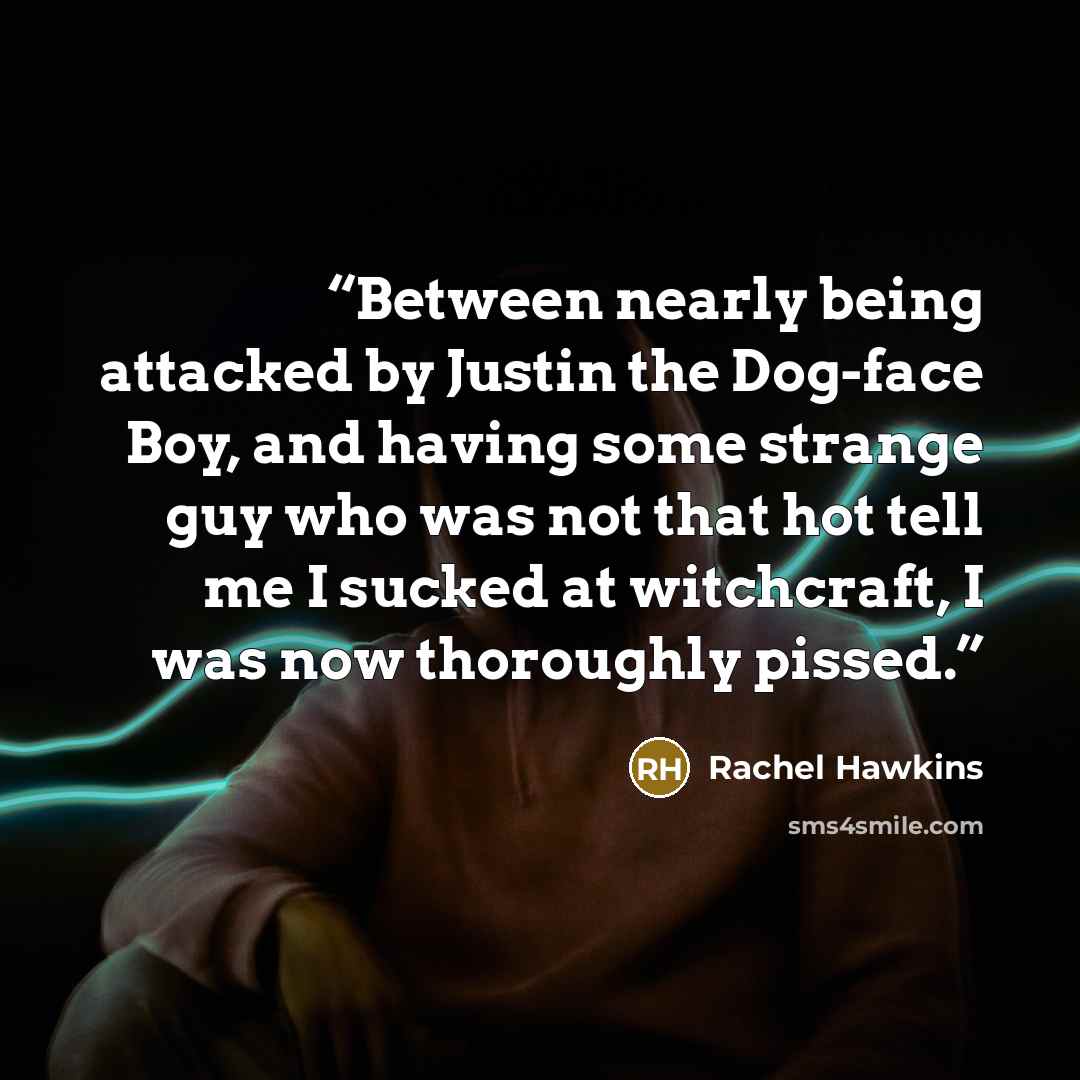 “Between nearly being attacked by Justin the Dog-face Boy, and having some strange guy who was not that hot tell me I sucked at witchcraft, I was now thoroughly pissed.” quote by Rachel Hawkins