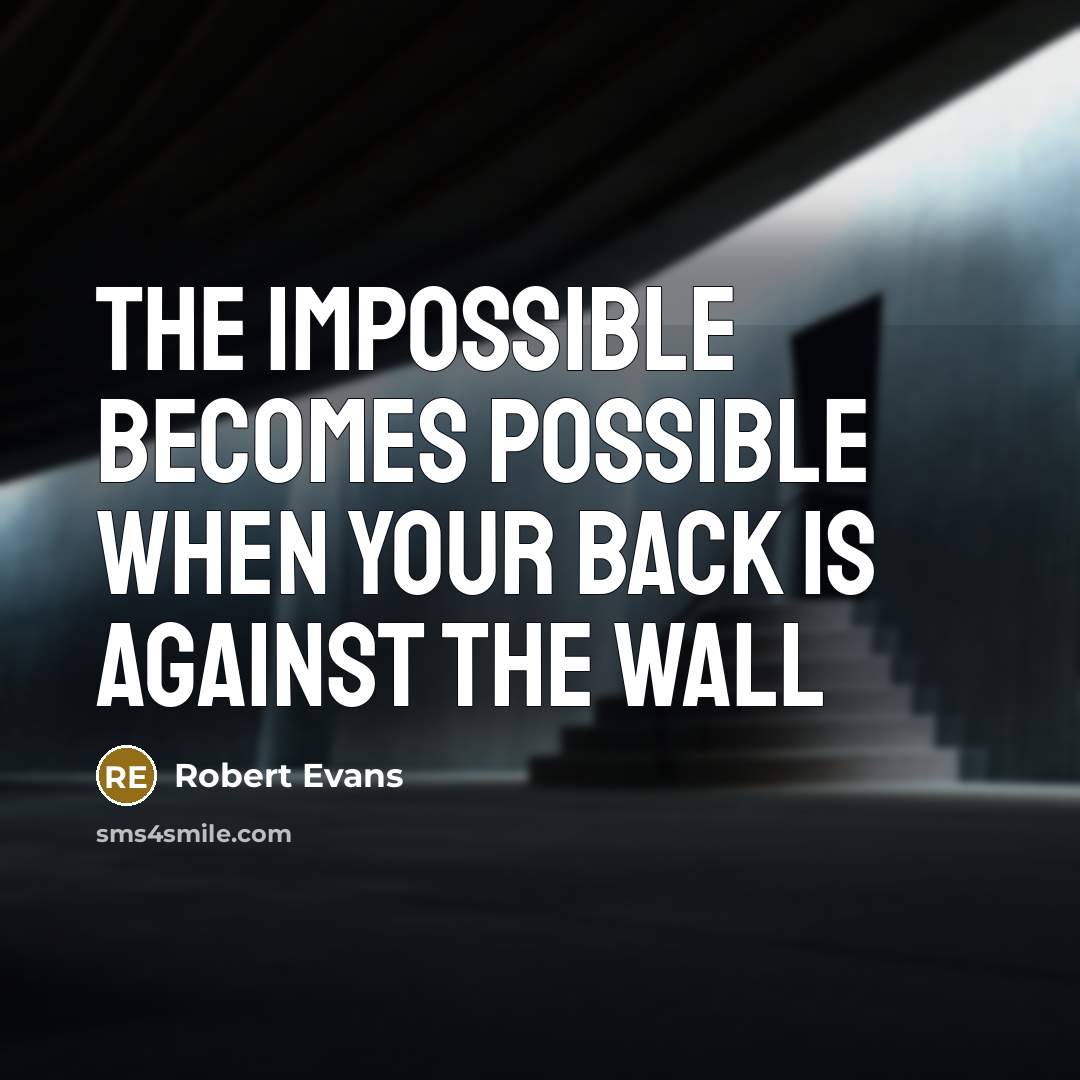 “The impossible becomes possible when your back is against the wall” quote by Robert Evans