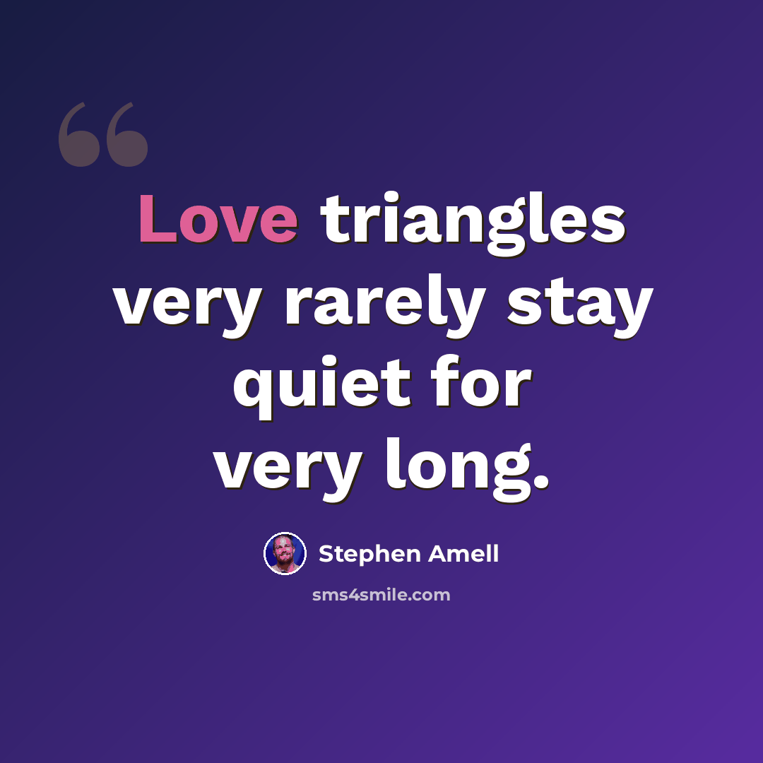 “Love triangles very rarely stay quiet for very long.” quote by Stephen Amell