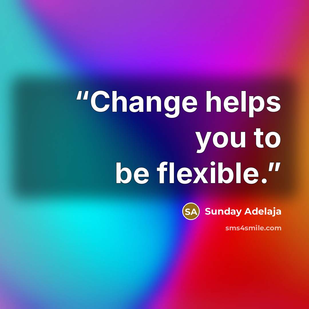 “Change helps you to be flexible.” quote by Sunday Adelaja