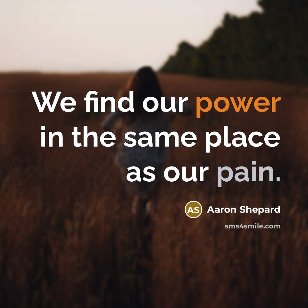 “We find our power in the same place as our pain.” quote by Aaron Shepard
