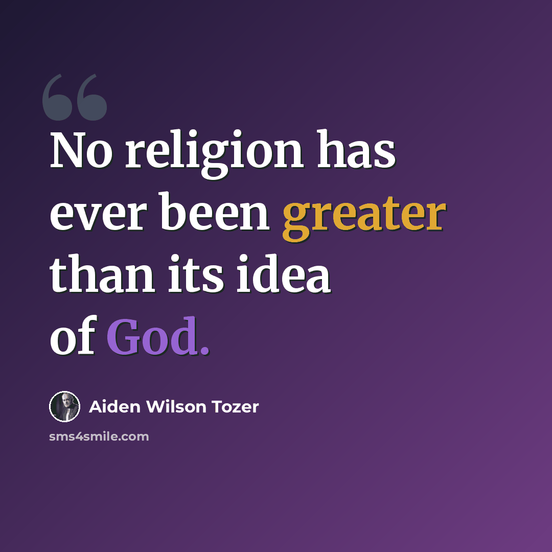 “No religion has ever been greater than its idea of God.” quote by Aiden Wilson Tozer