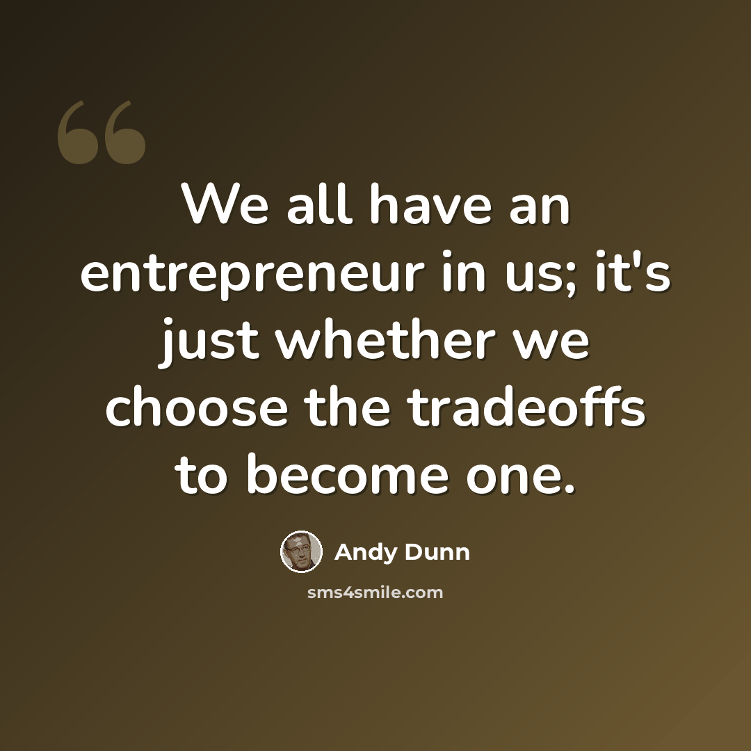 “We all have an entrepreneur in us; it's just whether we choose the tradeoffs to become one.” quote by Andy Dunn