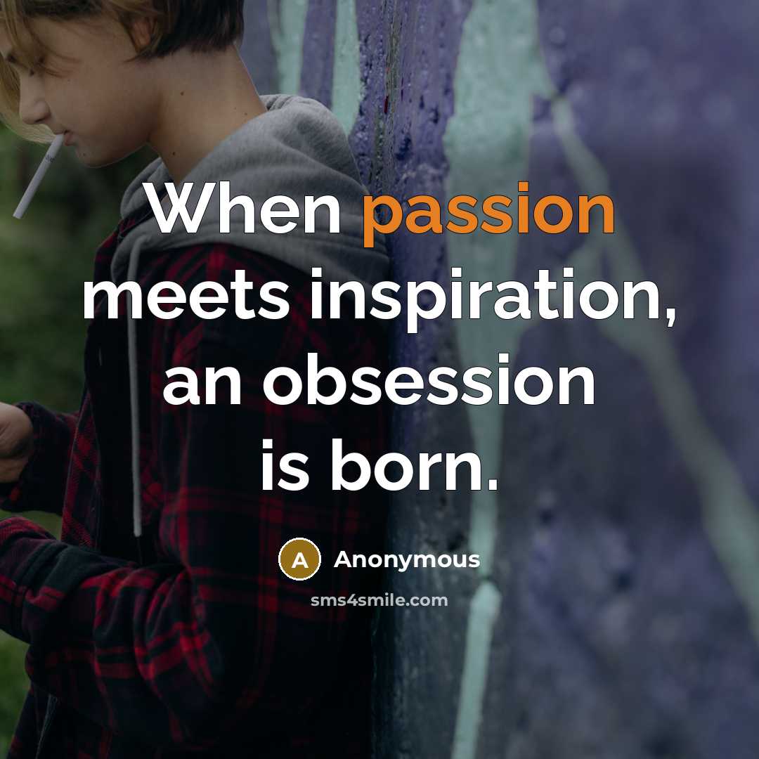 “When passion meets inspiration, an obsession is born.” quote by Anonymous
