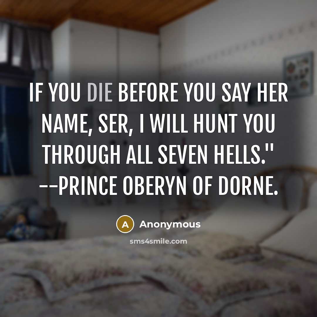“If you die before you say her name, ser, I will hunt you through all seven hells." --Prince Oberyn of Dorne.” quote by Anonymous