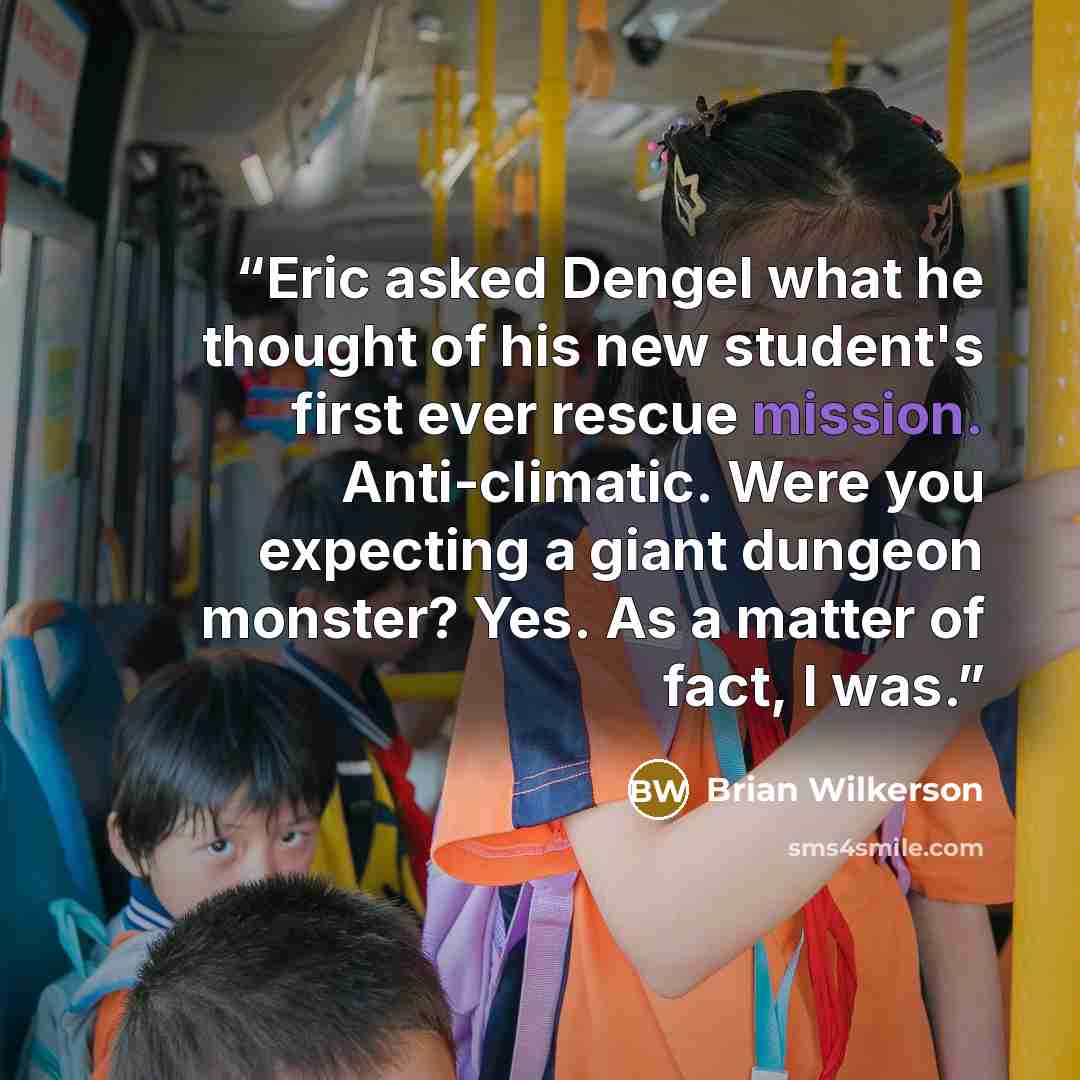 “Eric asked Dengel what he thought of his new student's first ever rescue mission. Anti-climatic. Were you expecting a giant dungeon monster? Yes. As a matter of fact, I was.” quote by Brian Wilkerson