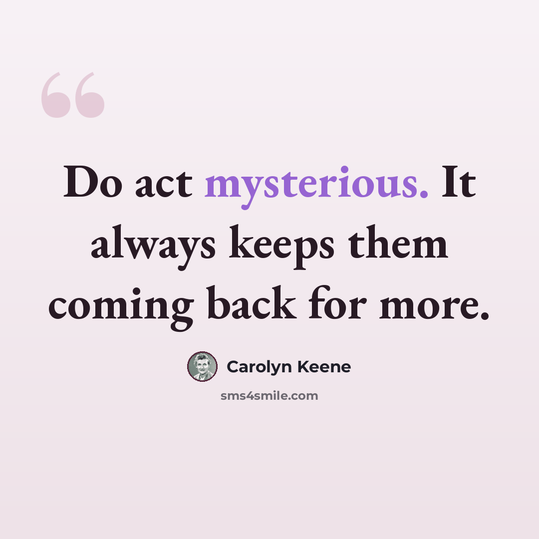 “Do act mysterious. It always keeps them coming back for more.” quote by Carolyn Keene