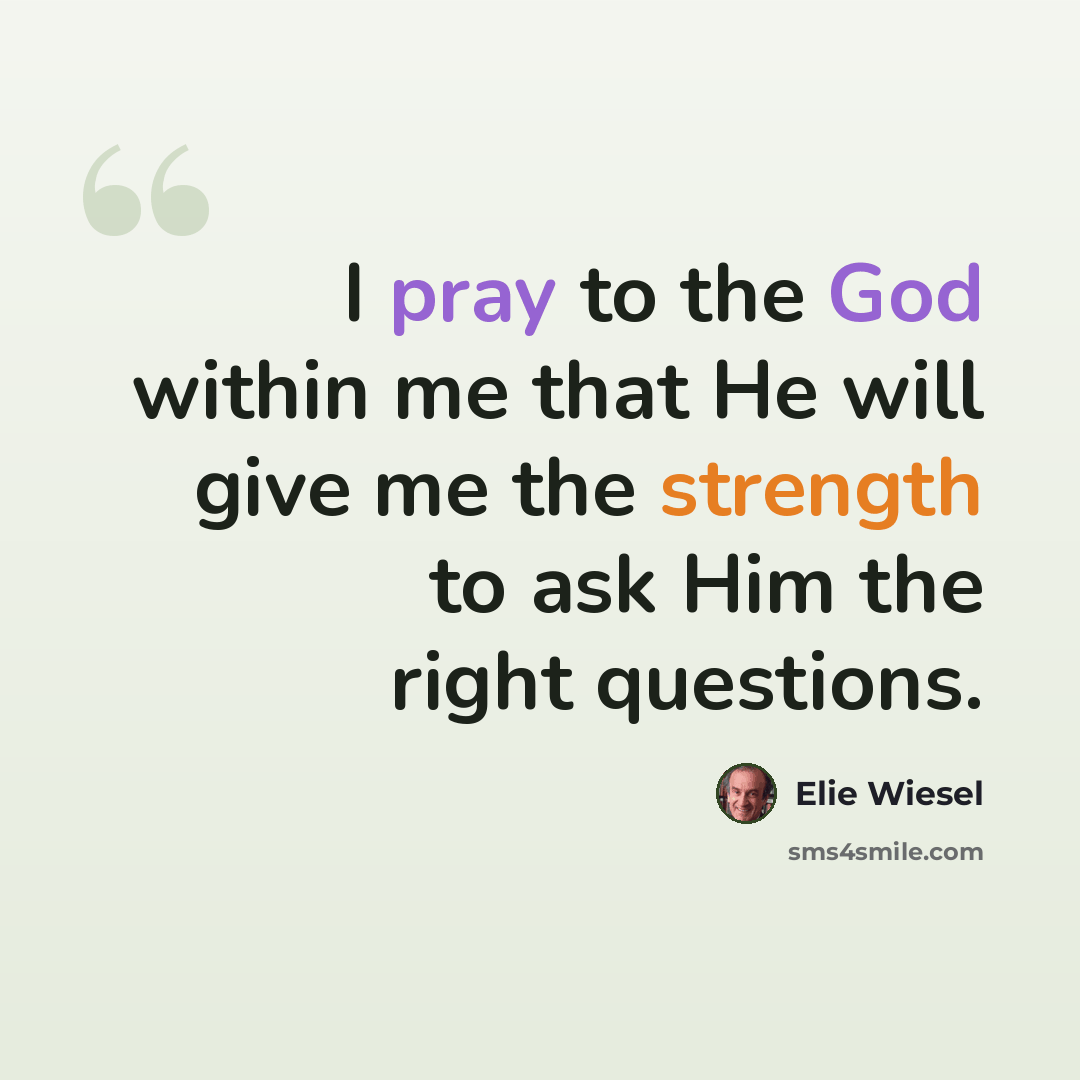 “I pray to the God within me that He will give me the strength to ask Him the right questions.” quote by Elie Wiesel