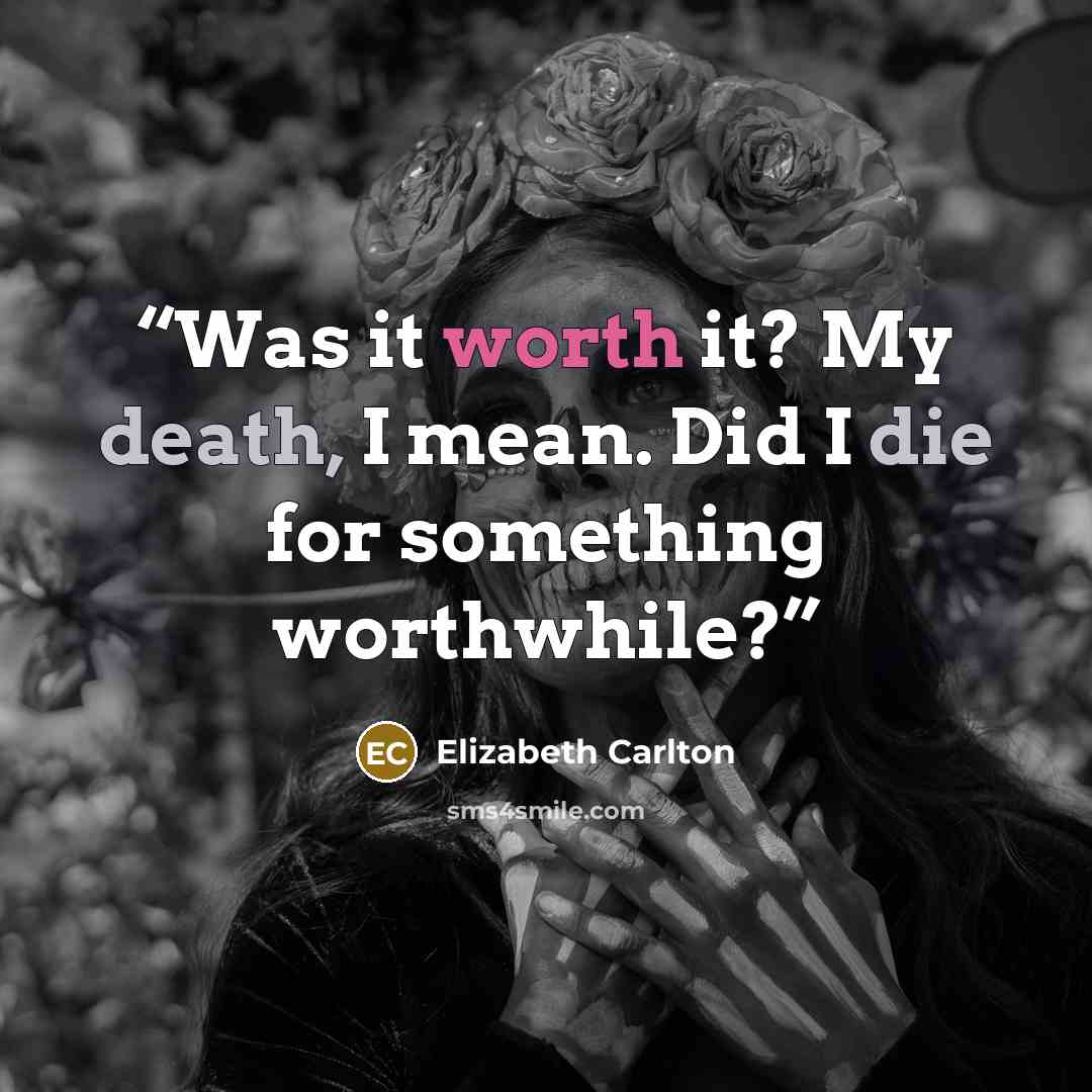 “Was it worth it? My death, I mean. Did I die for something worthwhile?” quote by Elizabeth Carlton