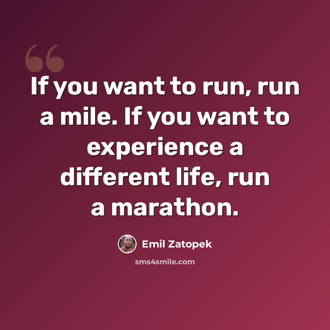 “If you want to run, run a mile. If you want to experience a different life, run a marathon.” quote by Emil Zatopek