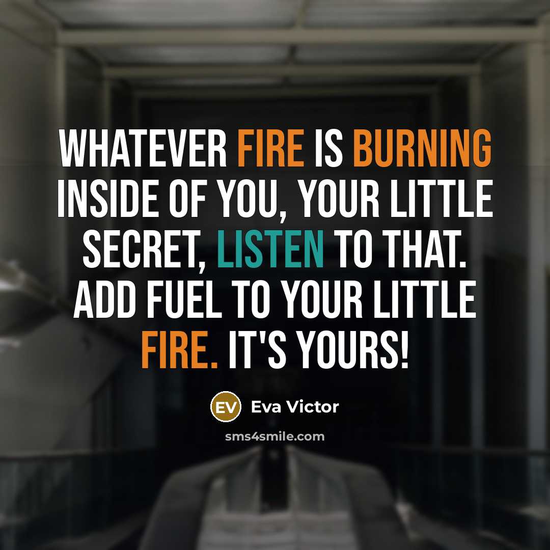 “Whatever fire is burning inside of you, your little secret, listen to that. Add fuel to your little fire. It's yours!” quote by Eva Victor