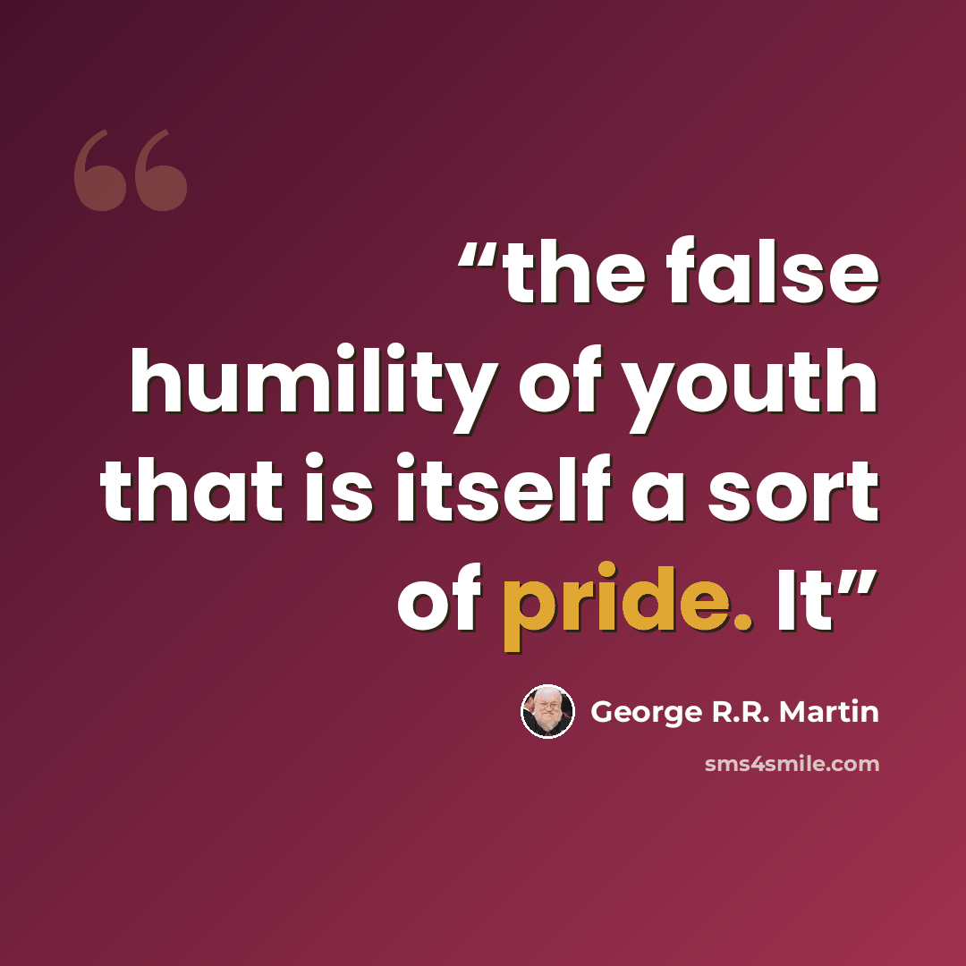 “the false humility of youth that is itself a sort of pride. It” quote by George R.R. Martin