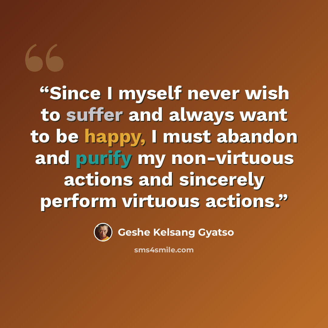 “Since I myself never wish to suffer and always want to be happy, I must abandon and purify my non-virtuous actions and sincerely perform virtuous actions.” quote by Geshe Kelsang Gyatso