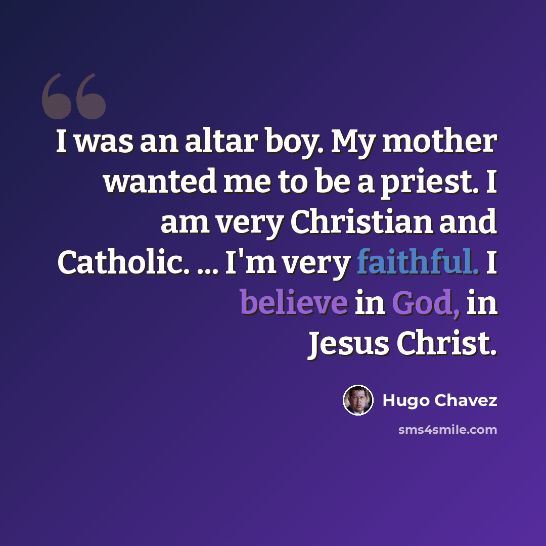 “I was an altar boy. My mother wanted me to be a priest. I am very Christian and Catholic. ... I'm very faithful. I believe in God, in Jesus Christ.” quote by Hugo Chavez