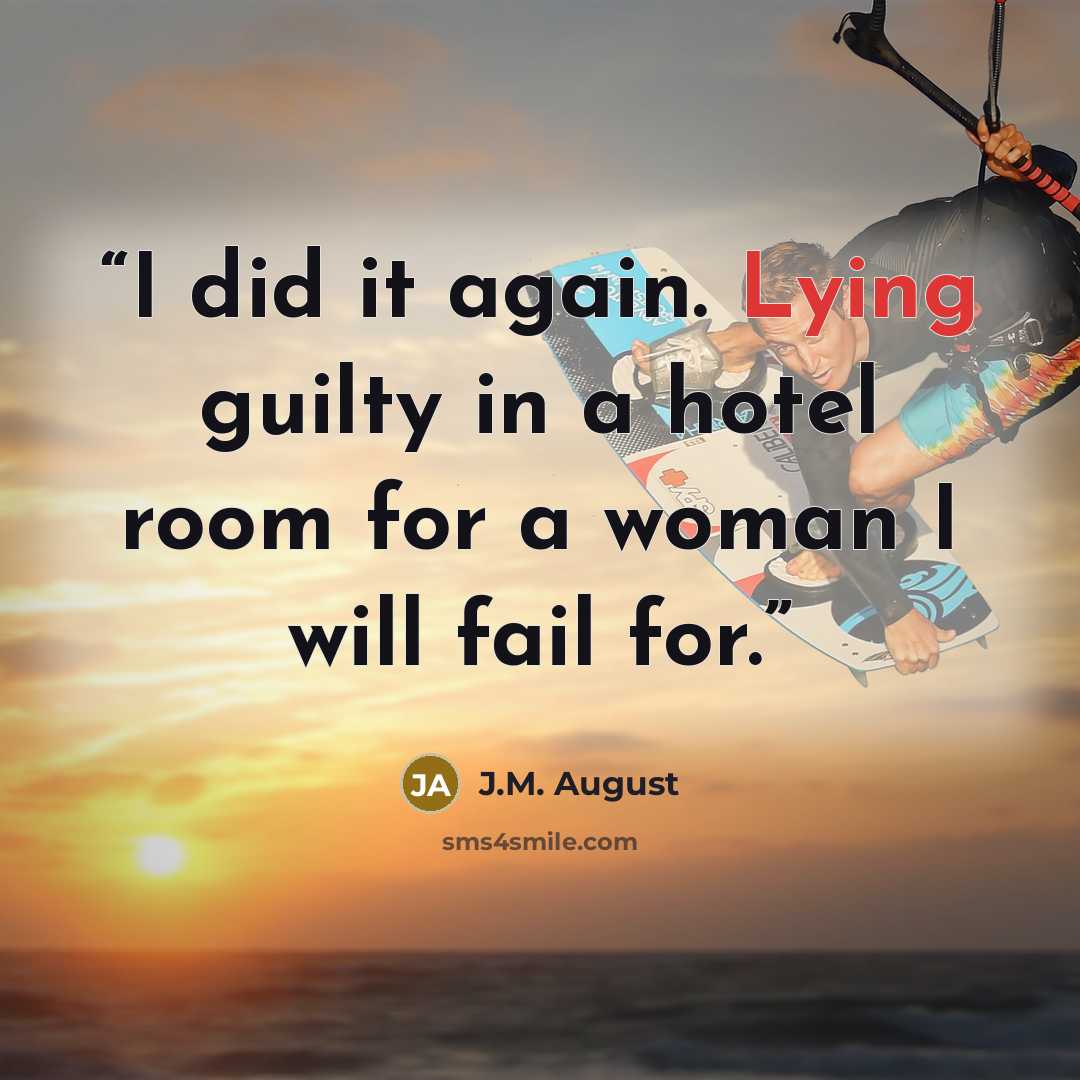 “I did it again. Lying guilty in a hotel room for a woman I will fail for.” quote by J.M. August